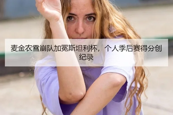 麦金农雪崩队加冕斯坦利杯，个人季后赛得分创纪录