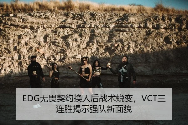 EDG无畏契约换人后战术蜕变，VCT三连胜揭示强队新面貌