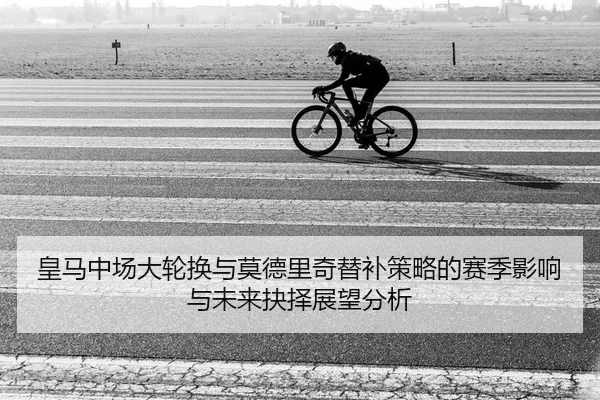 皇马中场大轮换与莫德里奇替补策略的赛季影响与未来抉择展望分析